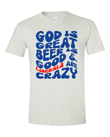God Is Great Beer Is Good Liberals Are Crazy T-shirts, sweatshirts, hoodies